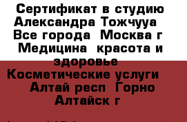 Сертификат в студию Александра Тожчууа - Все города, Москва г. Медицина, красота и здоровье » Косметические услуги   . Алтай респ.,Горно-Алтайск г.